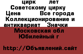 1.2) цирк : 50 лет Советскому цирку › Цена ­ 199 - Все города Коллекционирование и антиквариат » Значки   . Московская обл.,Юбилейный г.